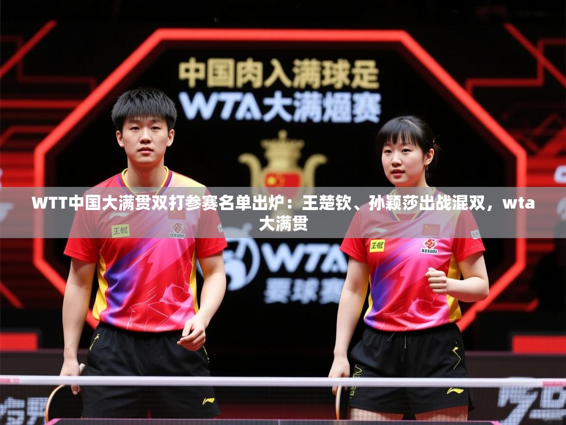 2025九游娱乐app官方入口WTT中国大满贯双打参赛名单出炉：王楚钦、孙颖莎出战混双，wta大满贯  第3张