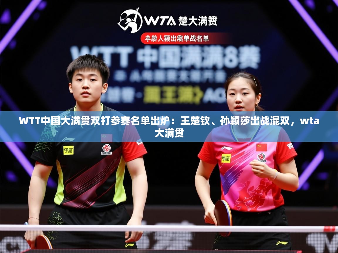 2025九游娱乐app官方入口WTT中国大满贯双打参赛名单出炉：王楚钦、孙颖莎出战混双，wta大满贯  第4张
