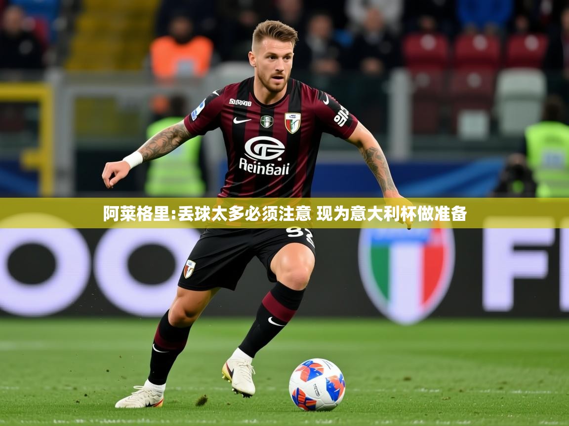 2025九游娱乐网站赞助的不莱梅阿莱格里:丢球太多必须注意 现为意大利杯做准备  第3张