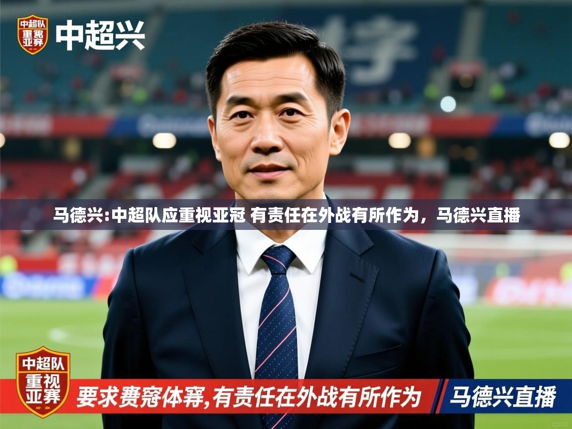 2025九游娱乐官网入口网页版马德兴:中超队应重视亚冠 有责任在外战有所作为，马德兴直播  第1张