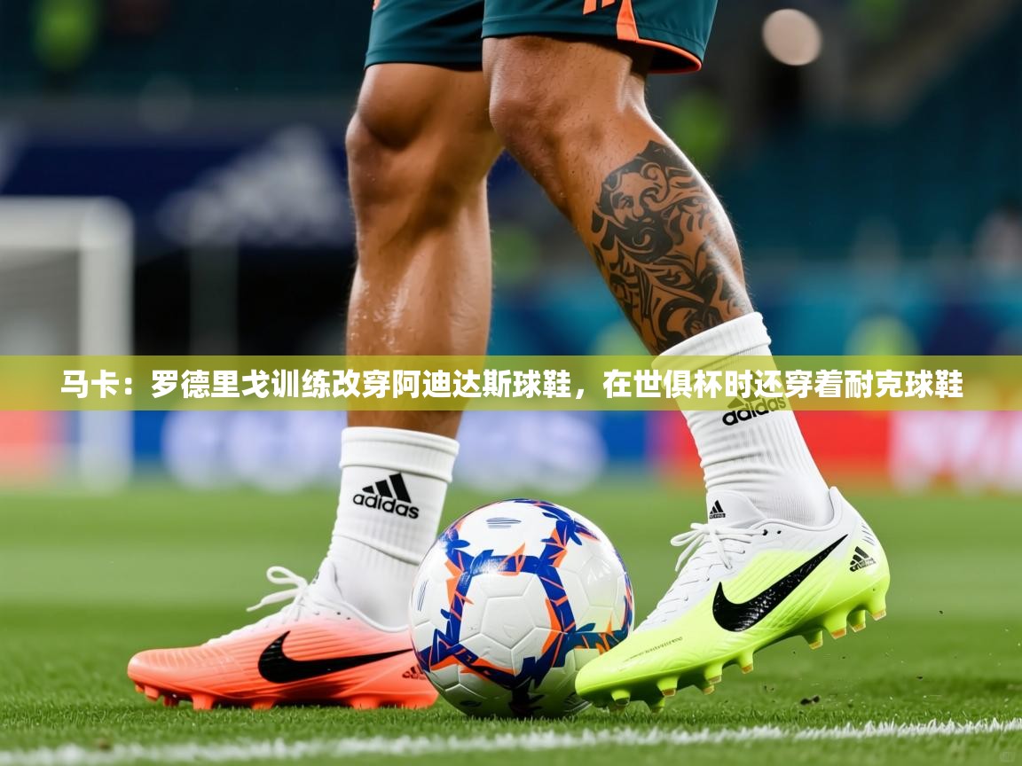 2025九游娱乐(中国)官方网站马卡：罗德里戈训练改穿阿迪达斯球鞋，在世俱杯时还穿着耐克球鞋  第3张
