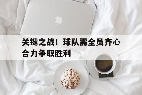关键之战！球队需全员齐心合力争取胜利的简单介绍